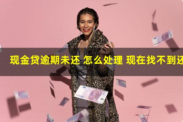 现金贷逾期未还 怎么处理 现在找不到还款口子了